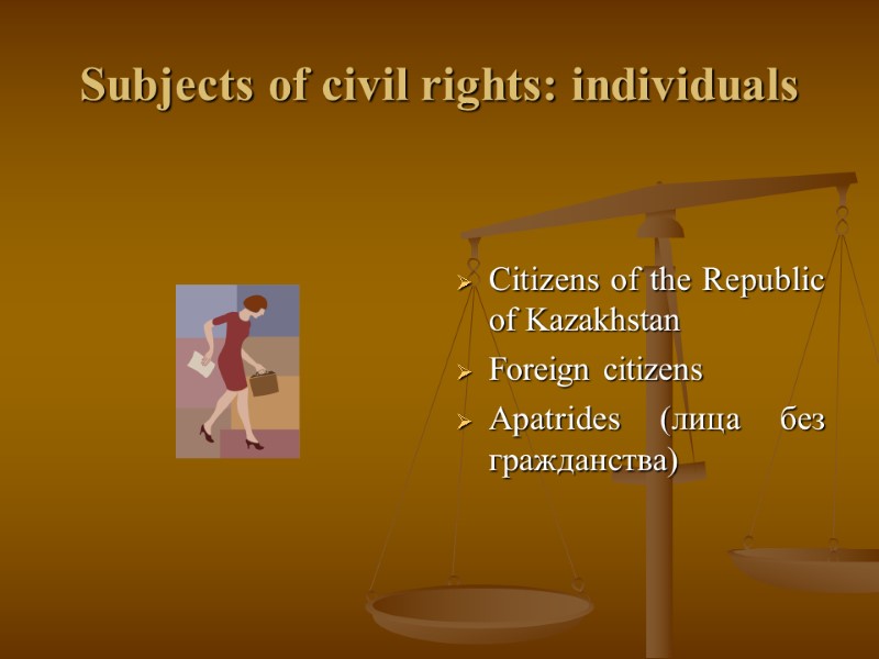 Subjects of civil rights: individuals   Citizens of the Republic of Kazakhstan Foreign